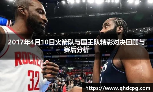 2017年4月10日火箭队与国王队精彩对决回顾与赛后分析