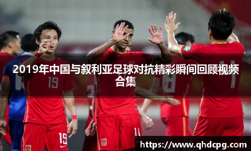 2019年中国与叙利亚足球对抗精彩瞬间回顾视频合集