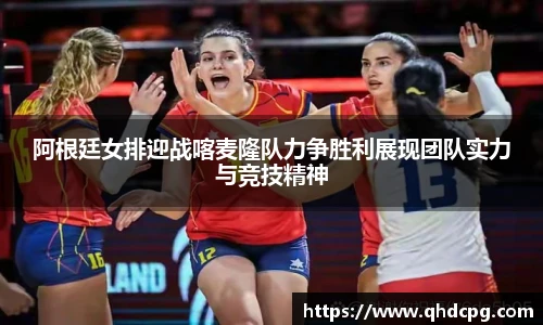 阿根廷女排迎战喀麦隆队力争胜利展现团队实力与竞技精神