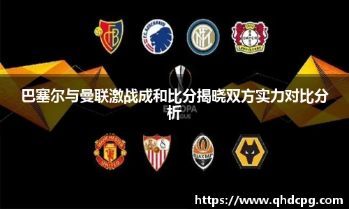 巴塞尔与曼联激战成和比分揭晓双方实力对比分析