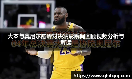 大本与奥尼尔巅峰对决精彩瞬间回顾视频分析与解读