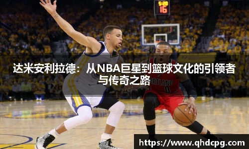 达米安利拉德：从NBA巨星到篮球文化的引领者与传奇之路