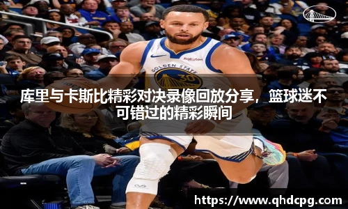库里与卡斯比精彩对决录像回放分享，篮球迷不可错过的精彩瞬间