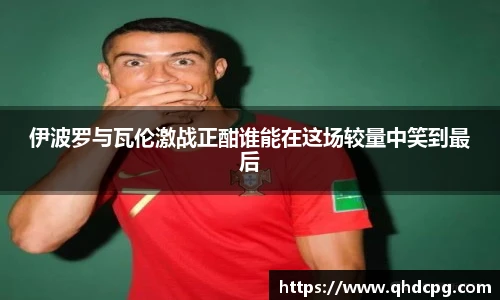 伊波罗与瓦伦激战正酣谁能在这场较量中笑到最后