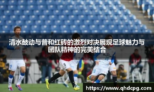 清水鼓动与普和红砖的激烈对决展现足球魅力与团队精神的完美结合